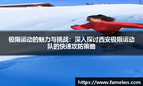极限运动的魅力与挑战：深入探讨西安极限运动队的快速攻防策略