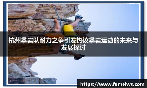 杭州攀岩队耐力之争引发热议攀岩运动的未来与发展探讨