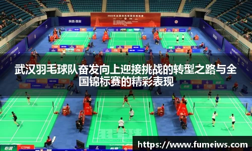 武汉羽毛球队奋发向上迎接挑战的转型之路与全国锦标赛的精彩表现