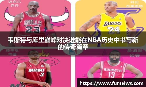 韦斯特与库里巅峰对决谁能在NBA历史中书写新的传奇篇章
