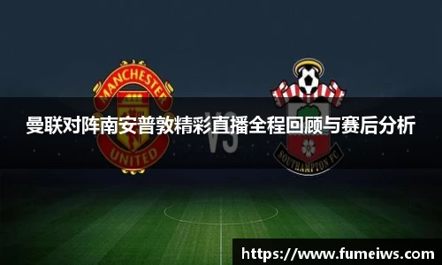 曼联对阵南安普敦精彩直播全程回顾与赛后分析